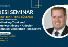 DESI Seminar: Rethinking Trust and Trustworthiness – A Socio-Technical Calibration Perspective