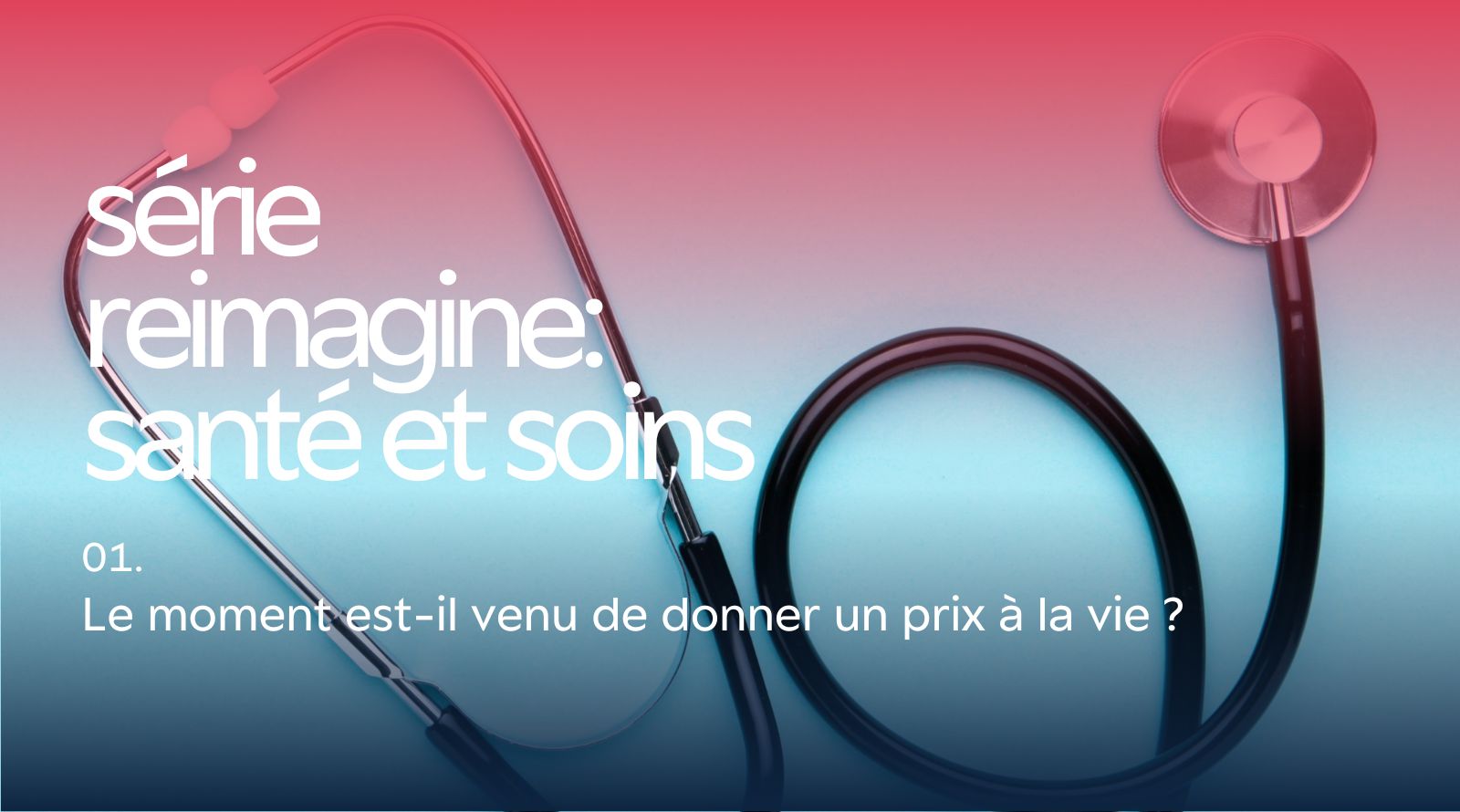 Série Reimagine « Santé et Soins » : Le moment est-il venu de donner un prix à la vie ?