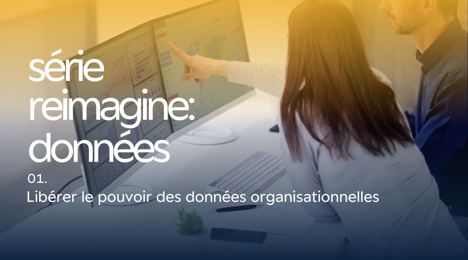 Série « Réimagine » : Données – Libérer le pouvoir des données organisationnelles