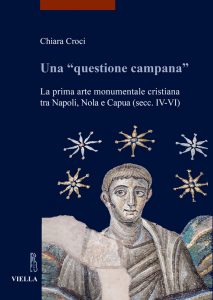 Una “questione campana”.  La prima arte monumentale cristiana tra Napoli, Nola e Capua (secc. IV-VI)